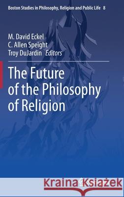 The Future of the Philosophy of Religion M. David Eckel C. Allen Speight Troy Dujardin 9783030446055