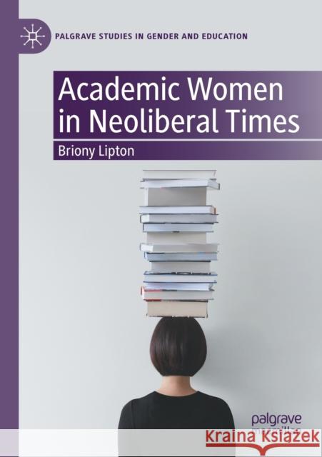 Academic Women in Neoliberal Times Briony Lipton 9783030450649