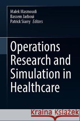 Operations Research and Simulation in Healthcare Malek Masmoudi Bassem Jarboui Patrick Siarry 9783030452223 Springer