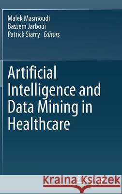 Artificial Intelligence and Data Mining in Healthcare Malek Masmoudi Bassem Jarboui Patrick Siarry 9783030452391 Springer