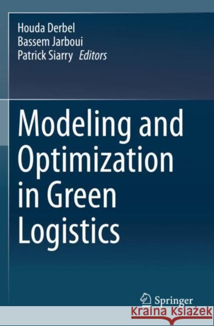 Modeling and Optimization in Green Logistics Houda Derbel Bassem Jarboui Patrick Siarry 9783030453077 Springer