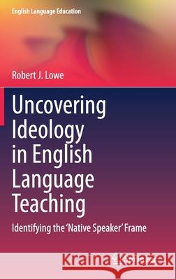 Uncovering Ideology in English Language Teaching: Identifying the 'Native Speaker' Frame Lowe, Robert J. 9783030462307