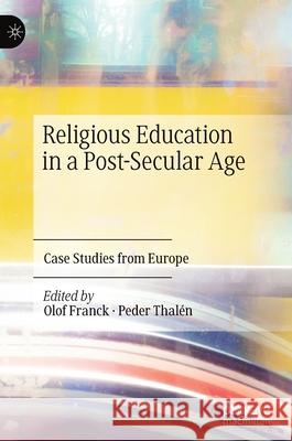 Religious Education in a Post-Secular Age: Case Studies from Europe Franck, Olof 9783030475024