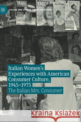 Italian Women's Experiences with American Consumer Culture, 1945-1975: The Italian Mrs. Consumer Harris, Jessica L. 9783030478247