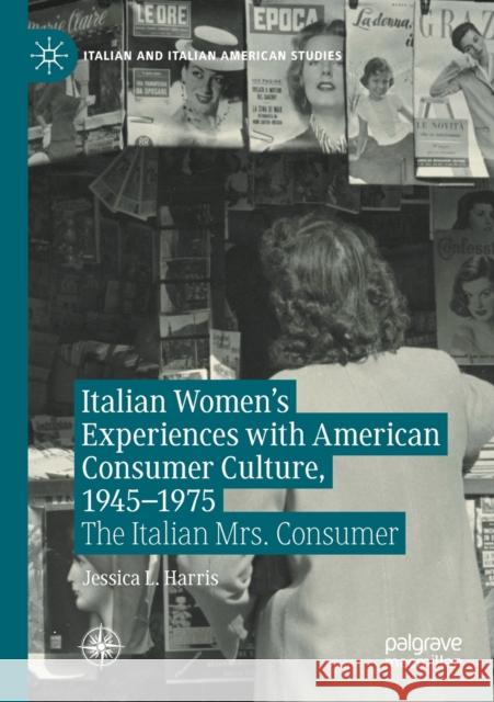 Italian Women's Experiences with American Consumer Culture, 1945-1975: The Italian Mrs. Consumer Jessica L. Harris 9783030478278