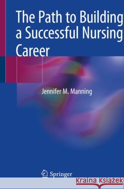 The Path to Building a Successful Nursing Career Jennifer M. Manning 9783030500221 Springer