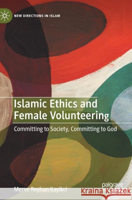 Islamic Ethics and Female Volunteering: Committing to Society, Committing to God Kayikci, Merve Reyhan 9783030506636