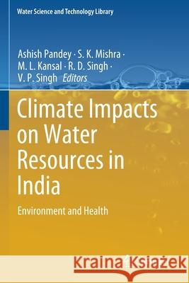 Climate Impacts on Water Resources in India: Environment and Health Ashish Pandey S. K. Mishra M. L. Kansal 9783030514297 Springer