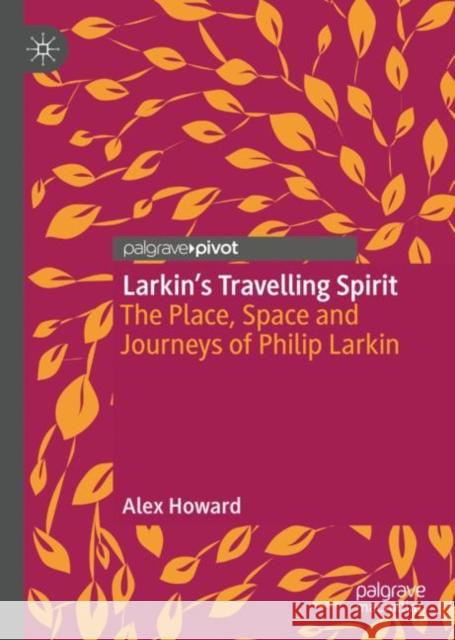 Larkin's Travelling Spirit: The Place, Space and Journeys of Philip Larkin Howard, Alex 9783030534714