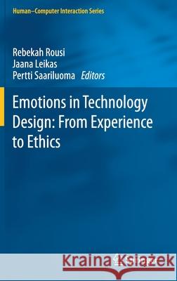 Emotions in Technology Design: From Experience to Ethics Rebekah Rousi Jaana Leikas Pertti Saariluoma 9783030534820 Springer