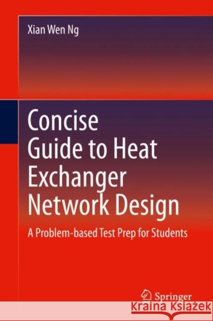 Concise Guide to Heat Exchanger Network Design: A Problem-Based Test Prep for Students Ng, Xian Wen 9783030534974 Springer