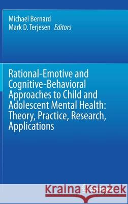 Rational-Emotive and Cognitive-Behavioral Approaches to Child and Adolescent Mental Health: Theory, Practice, Research, Applications. Bernard, Michael 9783030539009