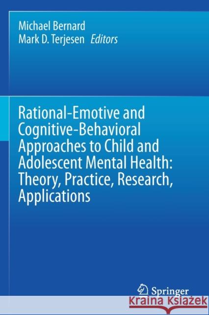 Rational-Emotive and Cognitive-Behavioral Approaches to Child and Adolescent Mental Health: Theory, Practice, Research, Applications. Michael Bernard Mark D. Terjesen 9783030539030