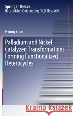 Palladium and Nickel Catalyzed Transformations Forming Functionalized Heterocycles Yoon, Hyung 9783030540760