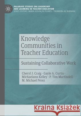 Knowledge Communities in Teacher Education: Sustaining Collaborative Work Cheryl J. Craig Gayle A. Curtis Michaelann Kelley 9783030546724 Palgrave MacMillan