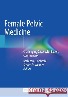 Female Pelvic Medicine: Challenging Cases with Expert Commentary Kathleen C. Kobashi Steven D. Wexner 9783030548414