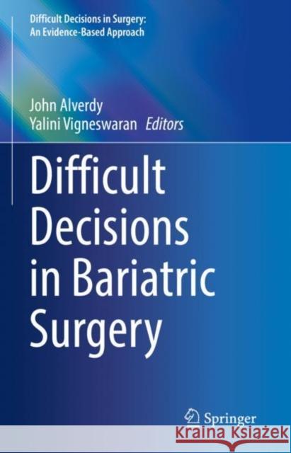 Difficult Decisions in Bariatric Surgery John Alverdy Yalini Vigneswaran 9783030553289