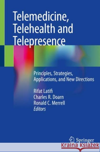 Telemedicine, Telehealth and Telepresence: Principles, Strategies, Applications, and New Directions Rifat Latifi Charles R. Doarn Ronald C. Merrell 9783030569167 Springer