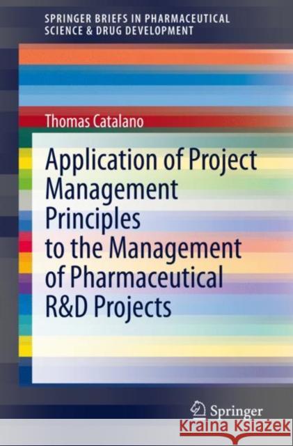 Application of Project Management Principles to the Management of Pharmaceutical R&d Projects Thomas Catalano 9783030575267
