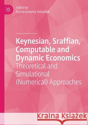 Keynesian, Sraffian, Computable and Dynamic Economics: Theoretical and Simulational (Numerical) Approaches Kumaraswamy Velupillai 9783030581336
