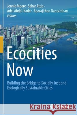 Ecocities Now: Building the Bridge to Socially Just and Ecologically Sustainable Cities Jennie Moore Sahar Attia Adel Abdel-Kader 9783030584016
