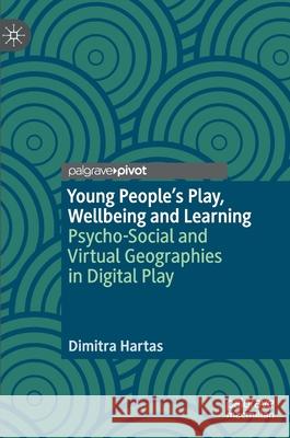 Young People's Play, Wellbeing and Learning: Psycho-Social and Virtual Geographies in Digital Play Dimitra Hartas 9783030600006
