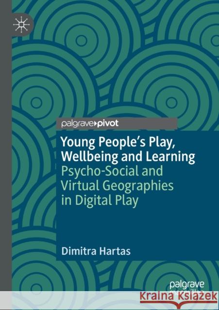 Young People's Play, Wellbeing and Learning: Psycho-Social and Virtual Geographies in Digital Play Hartas, Dimitra 9783030600037