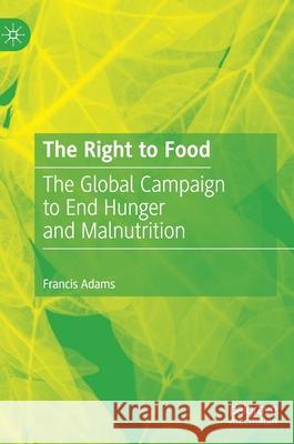 The Right to Food: The Global Campaign to End Hunger and Malnutrition Francis Adams 9783030602543 Palgrave MacMillan