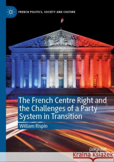 The French Centre Right and the Challenges of a Party System in Transition Rispin, William 9783030608934