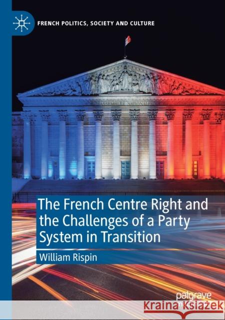 The French Centre Right and the Challenges of a Party System in Transition Rispin, William 9783030608965