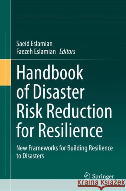 Handbook of Disaster Risk Reduction for Resilience: New Frameworks for Building Resilience to Disasters Saeid Eslamian Faezeh Eslamian 9783030612771