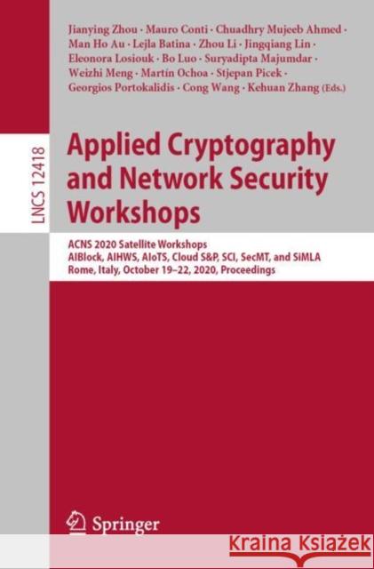 Applied Cryptography and Network Security Workshops: Acns 2020 Satellite Workshops, Aiblock, Aihws, Aiots, Cloud S&p, Sci, Secmt, and Simla, Rome, Ita Jianying Zhou Mauro Conti Chuadhry Mujeeb Ahmed 9783030616373