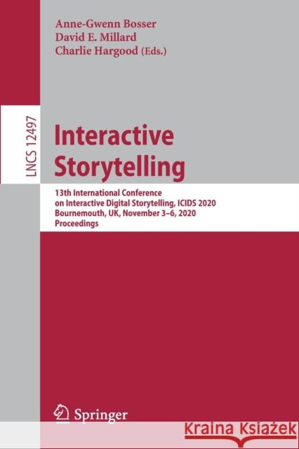 Interactive Storytelling: 13th International Conference on Interactive Digital Storytelling, Icids 2020, Bournemouth, Uk, November 3-6, 2020, Pr Anne-Gwenn Bosser David Millard Charlie Hargood 9783030625153 Springer