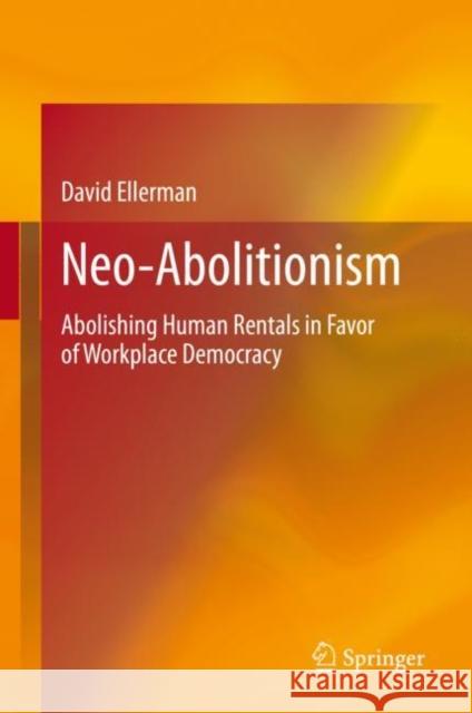 Neo-Abolitionism: Abolishing Human Rentals in Favor of Workplace Democracy David Ellerman 9783030626754