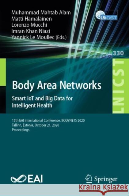 Body Area Networks. Smart Iot and Big Data for Intelligent Health: 15th Eai International Conference, Bodynets 2020, Tallinn, Estonia, October 21, 202 Muhammad Mahtab Alam Matti H 9783030649906
