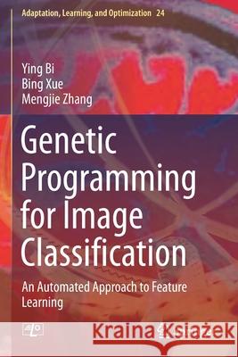 Genetic Programming for Image Classification: An Automated Approach to Feature Learning Ying Bi Bing Xue Mengjie Zhang 9783030659295 Springer