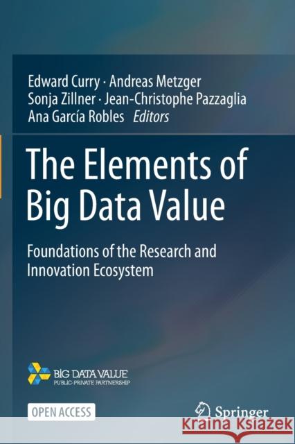 The Elements of Big Data Value: Foundations of the Research and Innovation Ecosystem Edward Curry Andreas Metzger Sonja Zillner 9783030681784