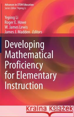 Developing Mathematical Proficiency for Elementary Instruction Yeping Li Roger E. Howe W. James Lewis 9783030689551