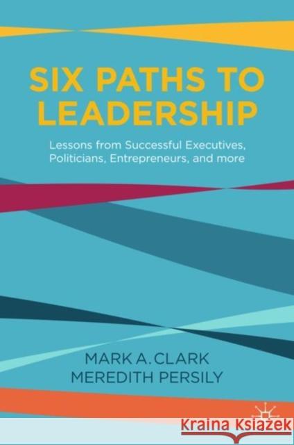 Six Paths to Leadership: Lessons from Successful Executives, Politicians, Entrepreneurs, and More Mark Clark Meredith Persil 9783030690168 Palgrave MacMillan