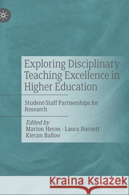 Exploring Disciplinary Teaching Excellence in Higher Education: Student-Staff Partnerships for Research Laura Barnett Kieran Balloo Marion Heron 9783030691578 Palgrave MacMillan
