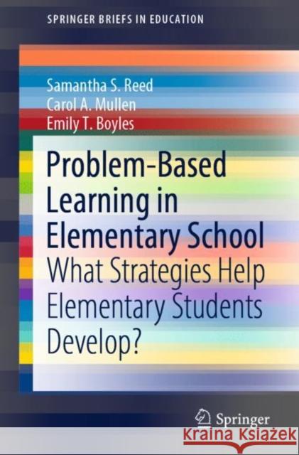 Problem-Based Learning in Elementary School: What Strategies Help Elementary Students Develop? Samantha S. Reed Carol A. Mullen Emily T. Boyles 9783030705978