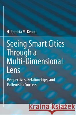 Seeing Smart Cities Through a Multi-Dimensional Lens: Perspectives, Relationships, and Patterns for Success McKenna, H. Patricia 9783030708238 Springer International Publishing