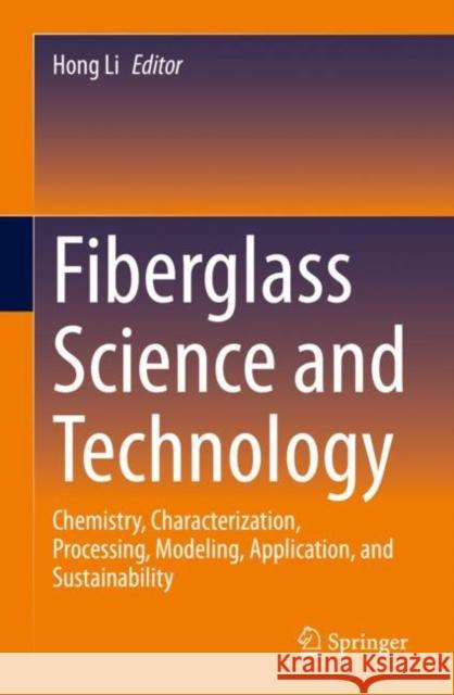 Fiberglass Science and Technology: Chemistry, Characterization, Processing, Modeling, Application, and Sustainability Hong Li 9783030721992