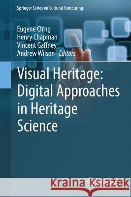 Visual Heritage: Digital Approaches in Heritage Science Eugene Ch'ng Henry Chapman Vincent Gaffney 9783030770273 Springer