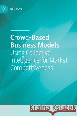 Crowd-Based Business Models: Using Collective Intelligence for Market Competitiveness Rajagopal 9783030770822