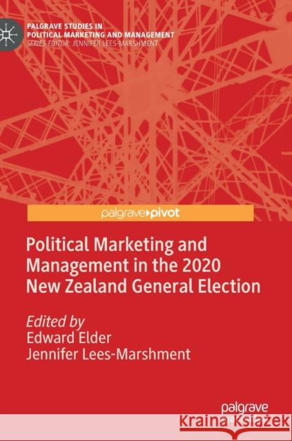 Political Marketing and Management in the 2020 New Zealand General Election Edward Elder Jennifer Lees-Marshment 9783030773328