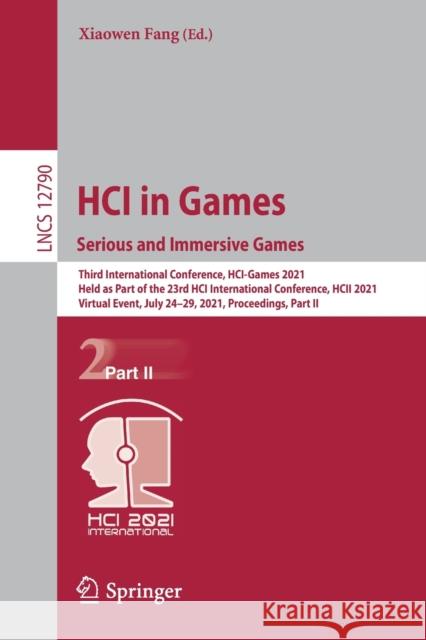 Hci in Games: Serious and Immersive Games: Third International Conference, Hci-Games 2021, Held as Part of the 23rd Hci International Conference, Hcii Xiaowen Fang 9783030774134