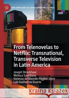 From Telenovelas to Netflix: Transnational, Transverse Television in Latin America Joseph Straubhaar Melissa Santillana Vanessa d 9783030774721