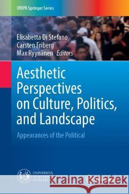 Aesthetic Perspectives on Culture, Politics, and Landscape: Appearances of the Political Elisabetta D Carsten Friberg Max Ryyn 9783030778293 Springer