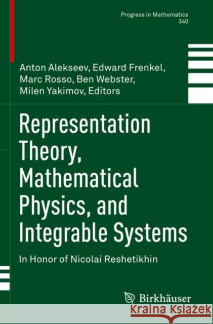 Representation Theory, Mathematical Physics, and Integrable Systems: In Honor of Nicolai Reshetikhin Anton Alekseev Edward Frenkel Marc Rosso 9783030781507 Birkhauser